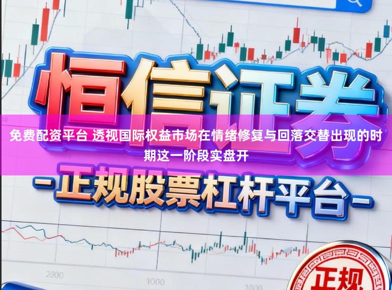 免费配资平台 透视国际权益市场在情绪修复与回落交替出现的时期这一阶段实盘开