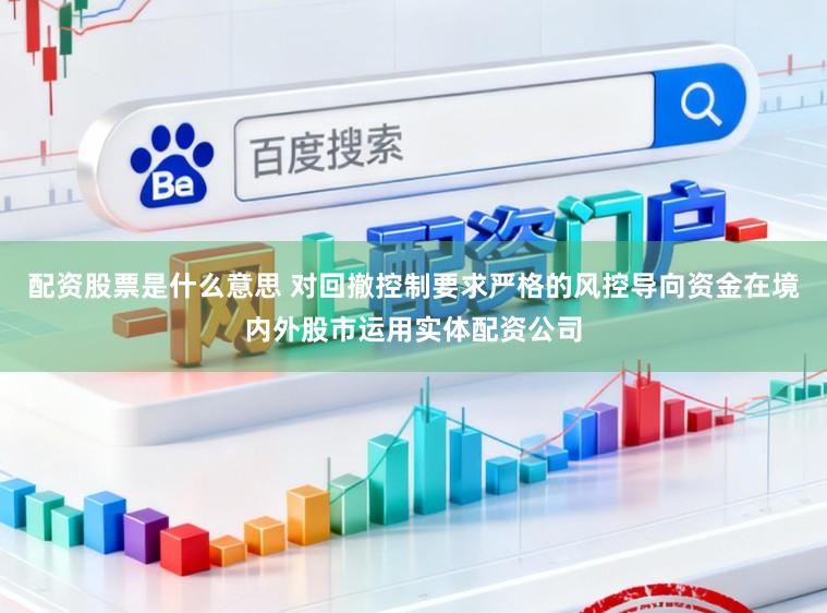 配资股票是什么意思 对回撤控制要求严格的风控导向资金在境内外股市运用实体配资公司