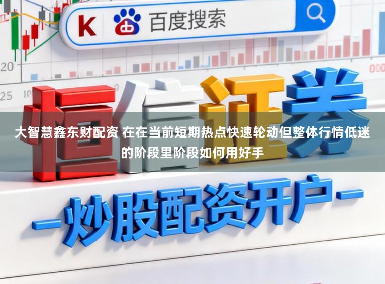 大智慧鑫东财配资 在在当前短期热点快速轮动但整体行情低迷的阶段里阶段如何用好手