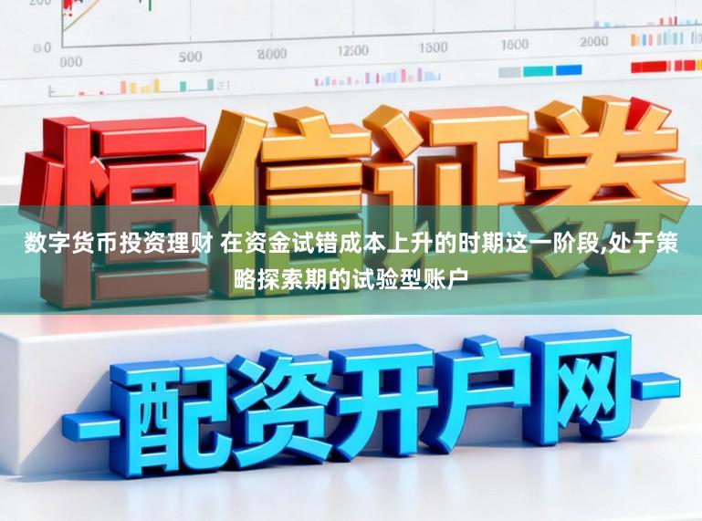 数字货币投资理财 在资金试错成本上升的时期这一阶段,处于策略探索期的试验型账户
