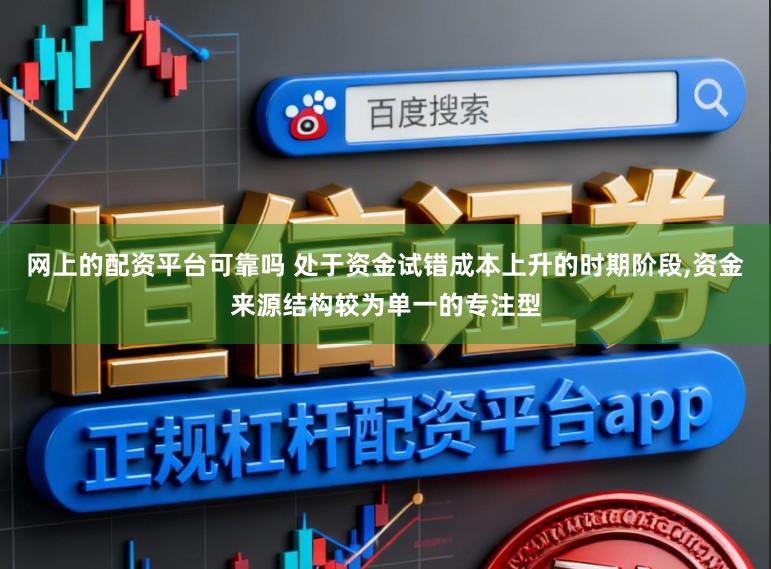 网上的配资平台可靠吗 处于资金试错成本上升的时期阶段,资金来源结构较为单一的专注型