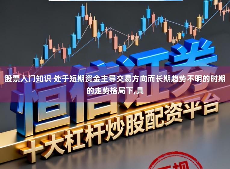 股票入门知识 处于短期资金主导交易方向而长期趋势不明的时期的走势格局下,具