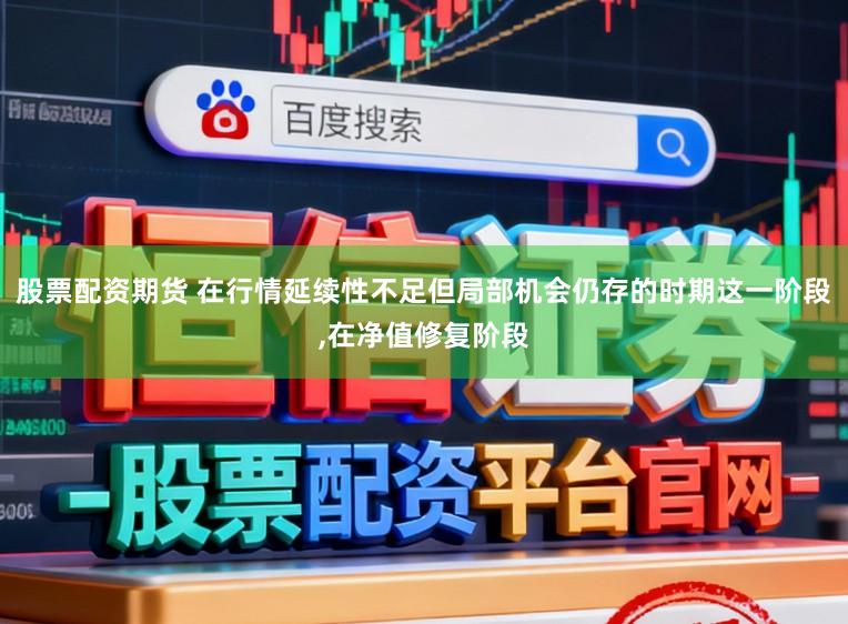 股票配资期货 在行情延续性不足但局部机会仍存的时期这一阶段,在净值修复阶段