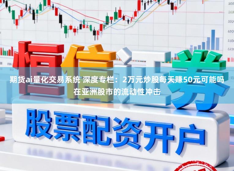 期货ai量化交易系统 深度专栏：2万元炒股每天赚50元可能吗在亚洲股市的流动性冲击