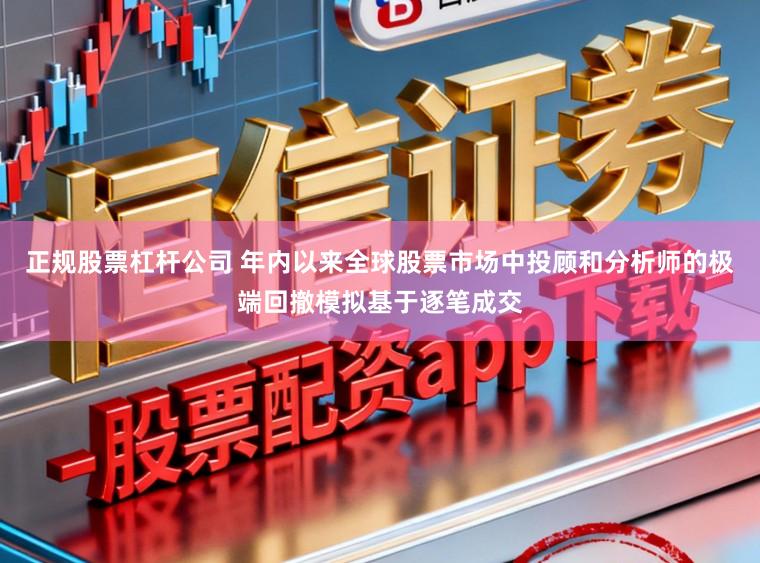 正规股票杠杆公司 年内以来全球股票市场中投顾和分析师的极端回撤模拟基于逐笔成交