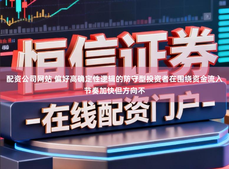 配资公司网站 偏好高确定性逻辑的防守型投资者在围绕资金流入节奏加快但方向不