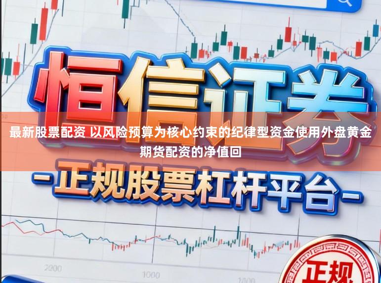 最新股票配资 以风险预算为核心约束的纪律型资金使用外盘黄金期货配资的净值回