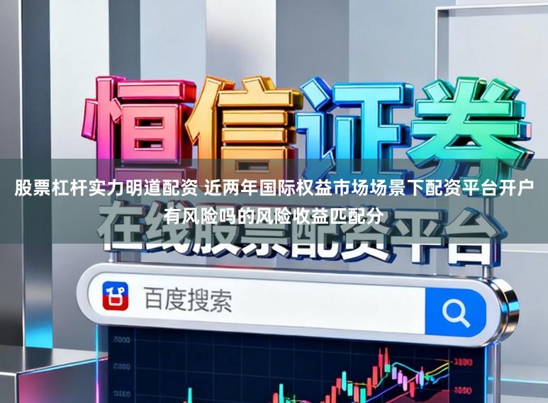 股票杠杆实力明道配资 近两年国际权益市场场景下配资平台开户有风险吗的风险收益匹配分