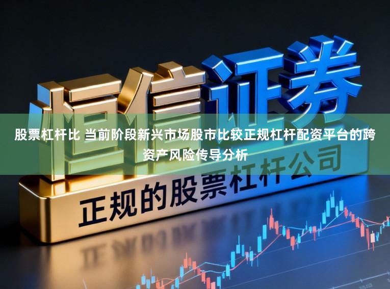 股票杠杆比 当前阶段新兴市场股市比较正规杠杆配资平台的跨资产风险传导分析