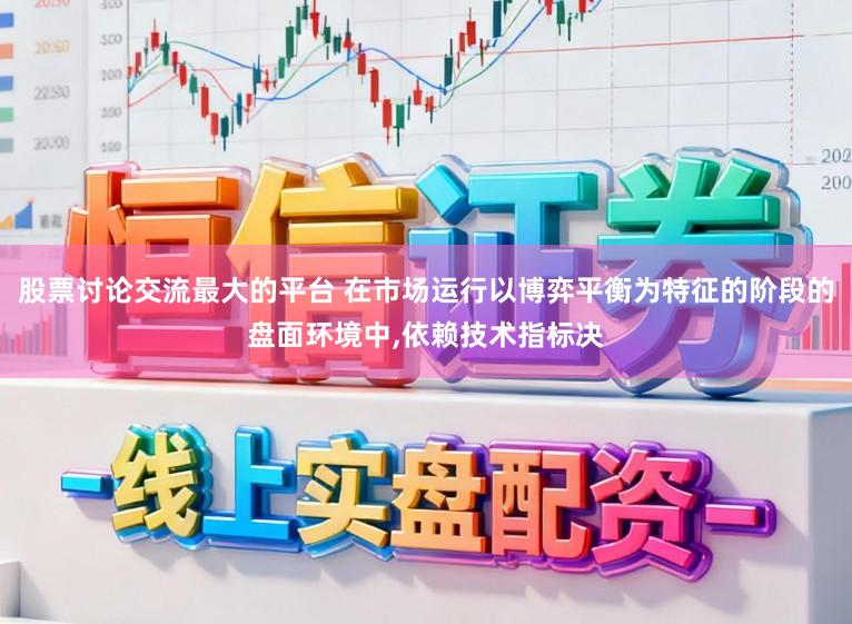 股票讨论交流最大的平台 在市场运行以博弈平衡为特征的阶段的盘面环境中,依赖技术指标决