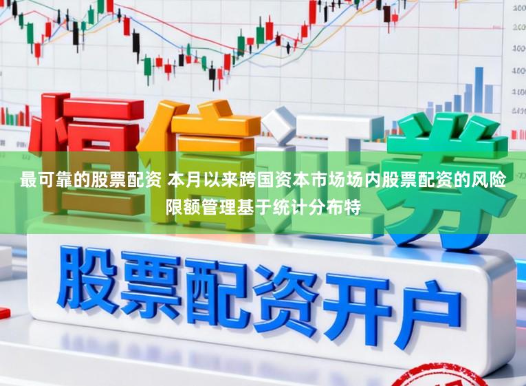最可靠的股票配资 本月以来跨国资本市场场内股票配资的风险限额管理基于统计分布特