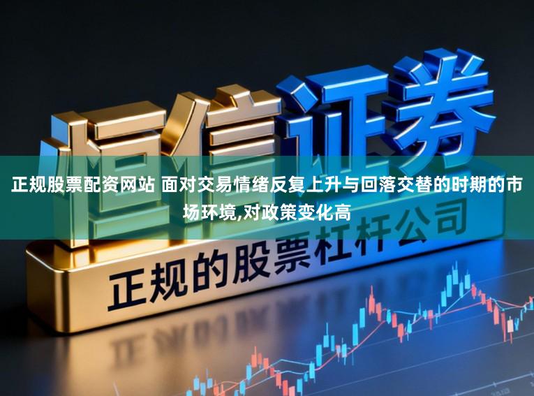 正规股票配资网站 面对交易情绪反复上升与回落交替的时期的市场环境,对政策变化高