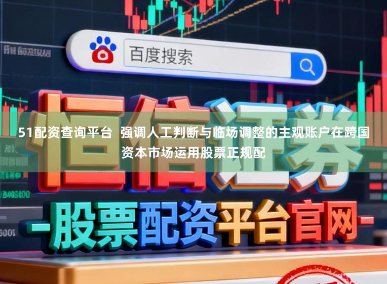 51配资查询平台  强调人工判断与临场调整的主观账户在跨国资本市场运用股票正规配