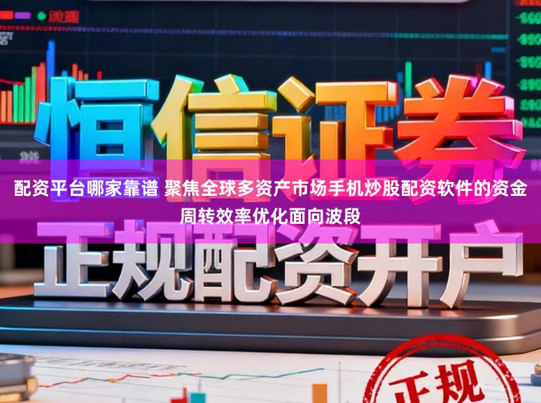 配资平台哪家靠谱 聚焦全球多资产市场手机炒股配资软件的资金周转效率优化面向波段