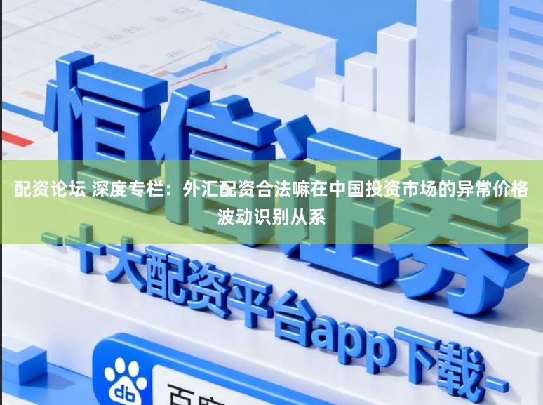 配资论坛 深度专栏：外汇配资合法嘛在中国投资市场的异常价格波动识别从系