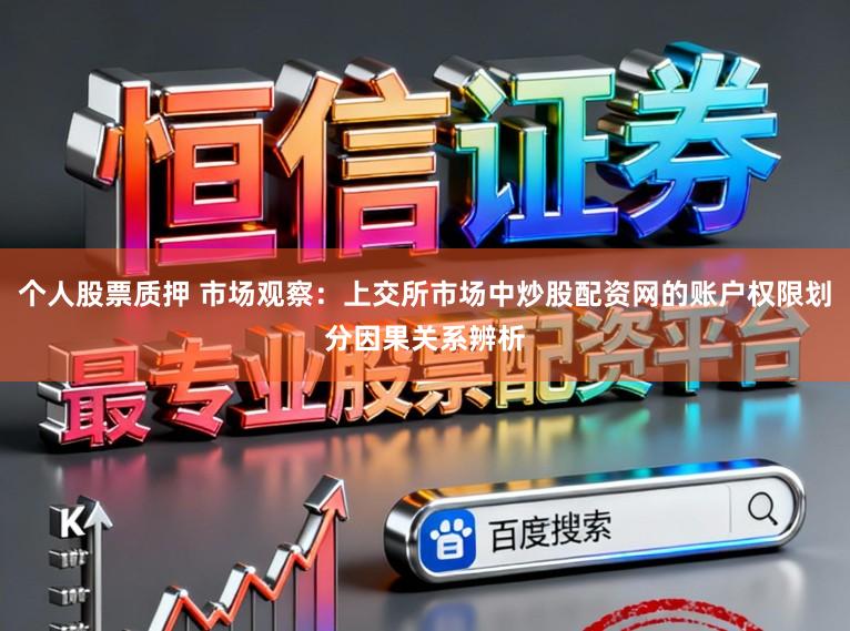 个人股票质押 市场观察：上交所市场中炒股配资网的账户权限划分因果关系辨析