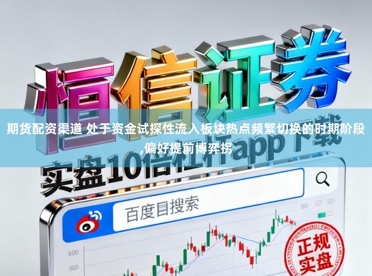 期货配资渠道 处于资金试探性流入板块热点频繁切换的时期阶段,偏好提前博弈拐