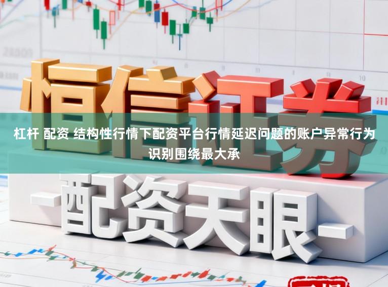 杠杆 配资 结构性行情下配资平台行情延迟问题的账户异常行为识别围绕最大承