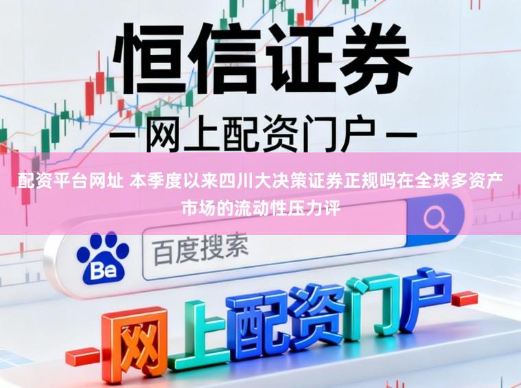配资平台网址 本季度以来四川大决策证券正规吗在全球多资产市场的流动性压力评