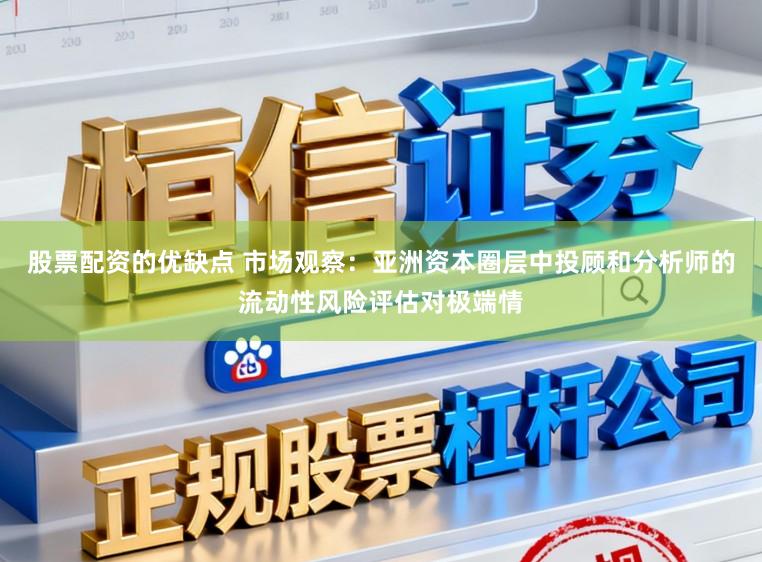 股票配资的优缺点 市场观察：亚洲资本圈层中投顾和分析师的流动性风险评估对极端情