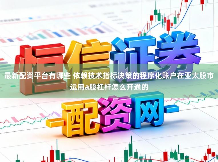 最新配资平台有哪些 依赖技术指标决策的程序化账户在亚太股市运用a股杠杆怎么开通的