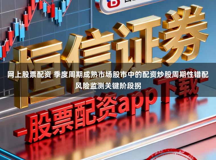 网上股票配资 季度周期成熟市场股市中的配资炒股周期性错配风险监测关键阶段拐