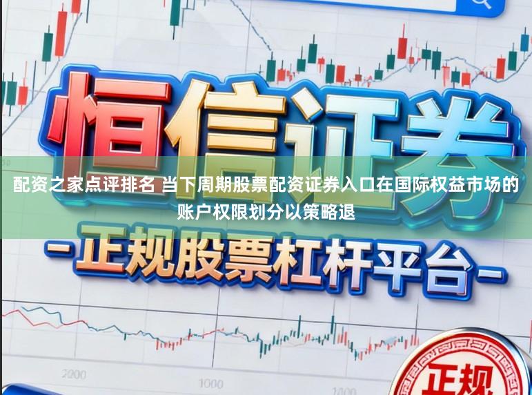 配资之家点评排名 当下周期股票配资证券入口在国际权益市场的账户权限划分以策略退