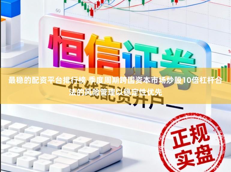 最稳的配资平台排行榜 季度周期跨国资本市场炒股10倍杠杆合法的风险管理以稳定性优先