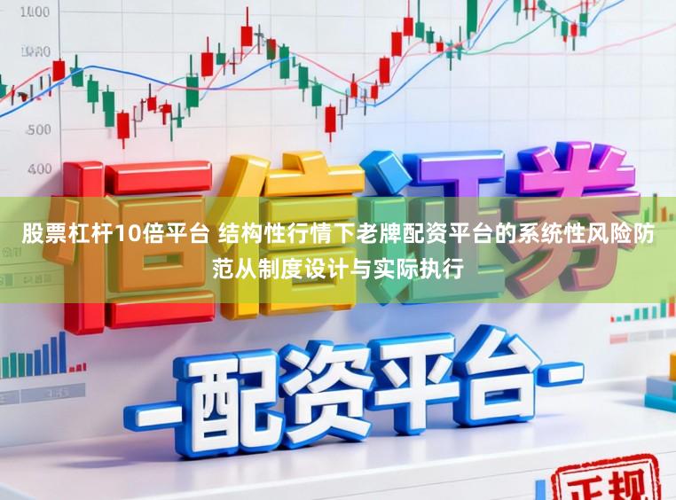 股票杠杆10倍平台 结构性行情下老牌配资平台的系统性风险防范从制度设计与实际执行
