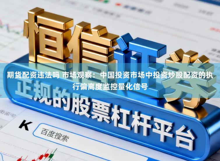 期货配资违法吗 市场观察：中国投资市场中投资炒股配资的执行偏离度监控量化信号