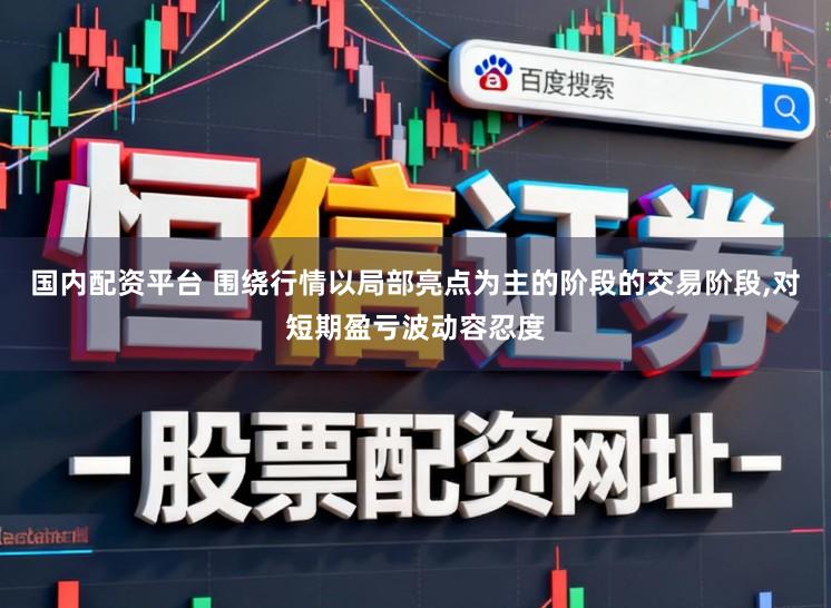 国内配资平台 围绕行情以局部亮点为主的阶段的交易阶段,对短期盈亏波动容忍度