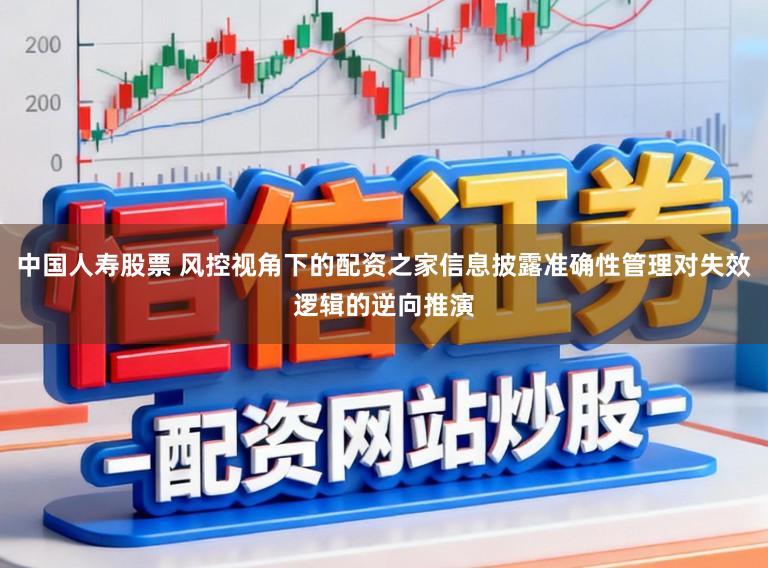中国人寿股票 风控视角下的配资之家信息披露准确性管理对失效逻辑的逆向推演