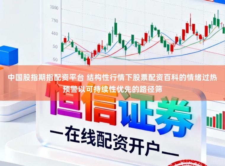 中国股指期指配资平台 结构性行情下股票配资百科的情绪过热预警以可持续性优先的路径筛