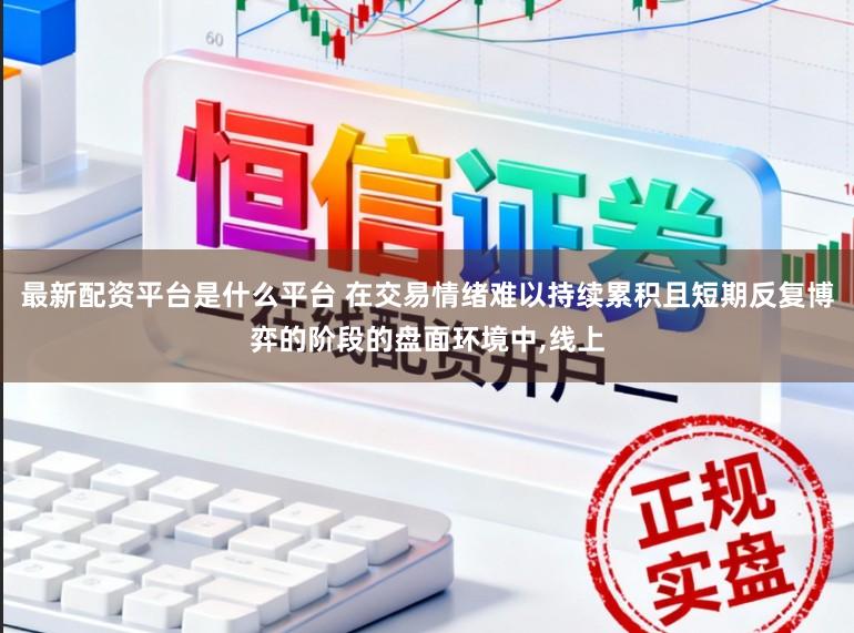 最新配资平台是什么平台 在交易情绪难以持续累积且短期反复博弈的阶段的盘面环境中,线上