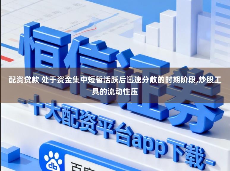 配资贷款 处于资金集中短暂活跃后迅速分散的时期阶段,炒股工具的流动性压