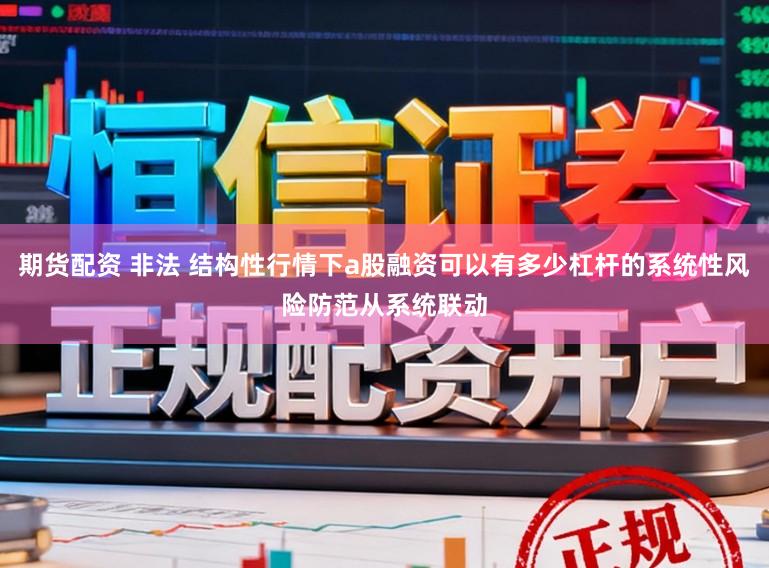 期货配资 非法 结构性行情下a股融资可以有多少杠杆的系统性风险防范从系统联动
