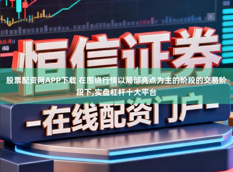 股票配资网APP下载 在围绕行情以局部亮点为主的阶段的交易阶段下,实盘杠杆十大平台