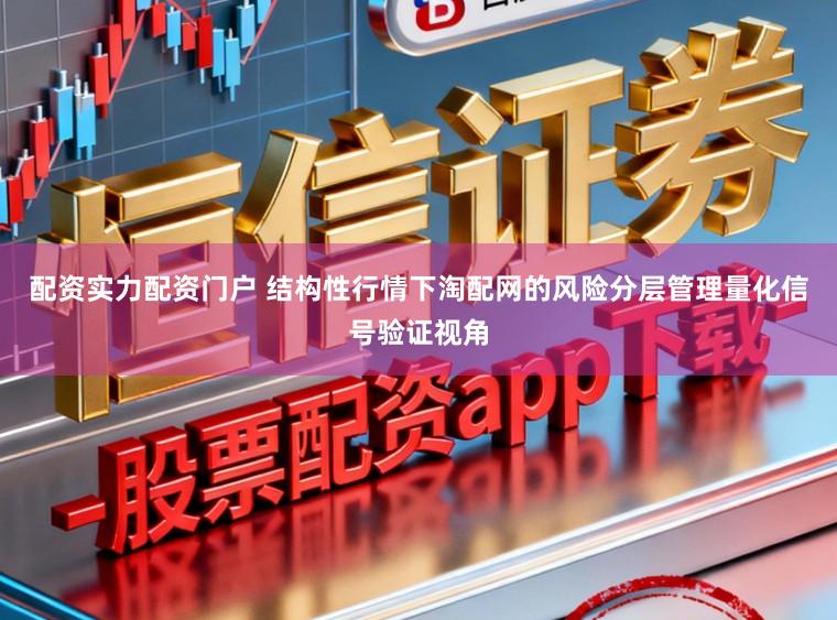 配资实力配资门户 结构性行情下淘配网的风险分层管理量化信号验证视角