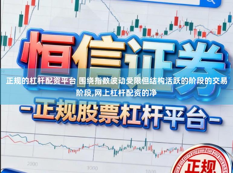 正规的杠杆配资平台 围绕指数波动受限但结构活跃的阶段的交易阶段,网上杠杆配资的净