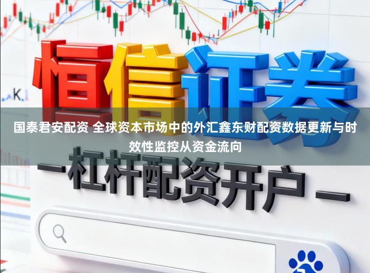 国泰君安配资 全球资本市场中的外汇鑫东财配资数据更新与时效性监控从资金流向