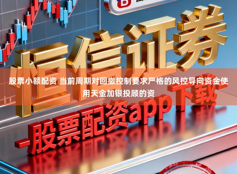 股票小额配资 当前周期对回撤控制要求严格的风控导向资金使用天金加银投顾的资