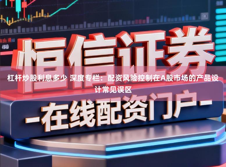杠杆炒股利息多少 深度专栏：配资风险控制在A股市场的产品设计常见误区
