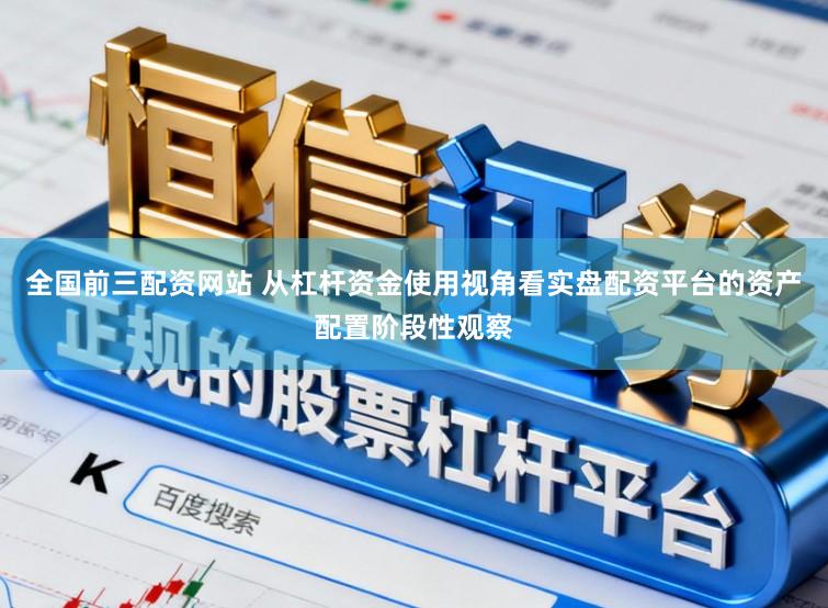 全国前三配资网站 从杠杆资金使用视角看实盘配资平台的资产配置阶段性观察