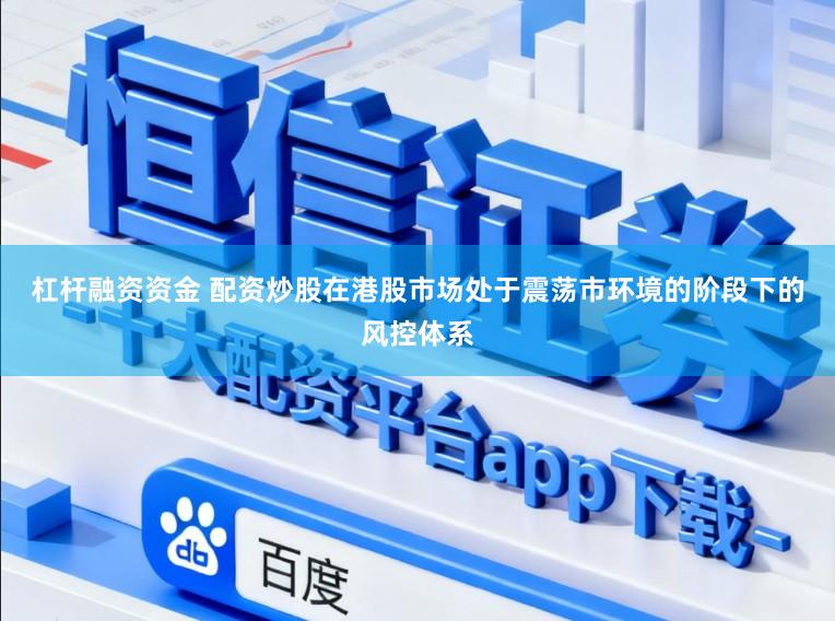 杠杆融资资金 配资炒股在港股市场处于震荡市环境的阶段下的风控体系