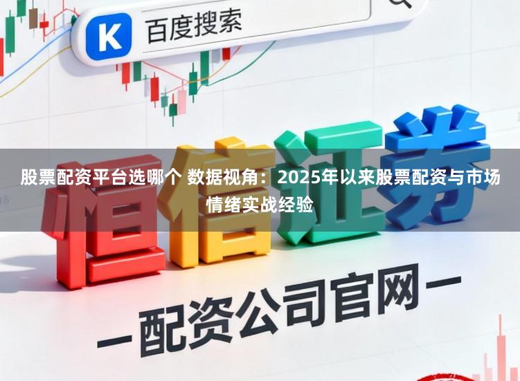 股票配资平台选哪个 数据视角：2025年以来股票配资与市场情绪实战经验