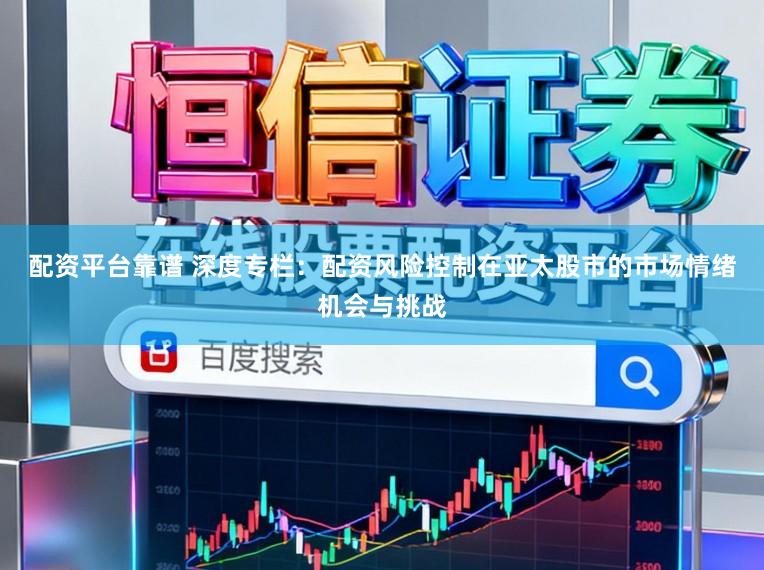 配资平台靠谱 深度专栏：配资风险控制在亚太股市的市场情绪机会与挑战