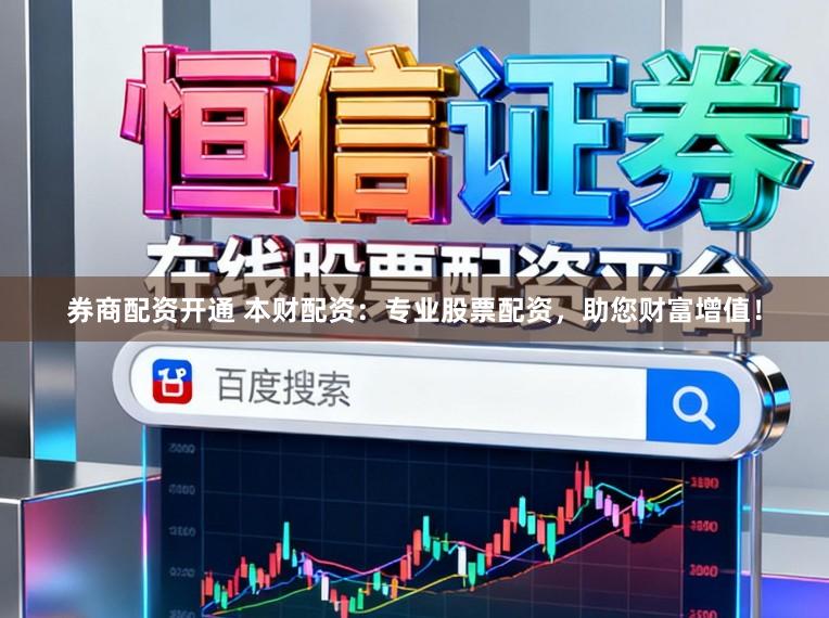 券商配资开通 本财配资：专业股票配资，助您财富增值！