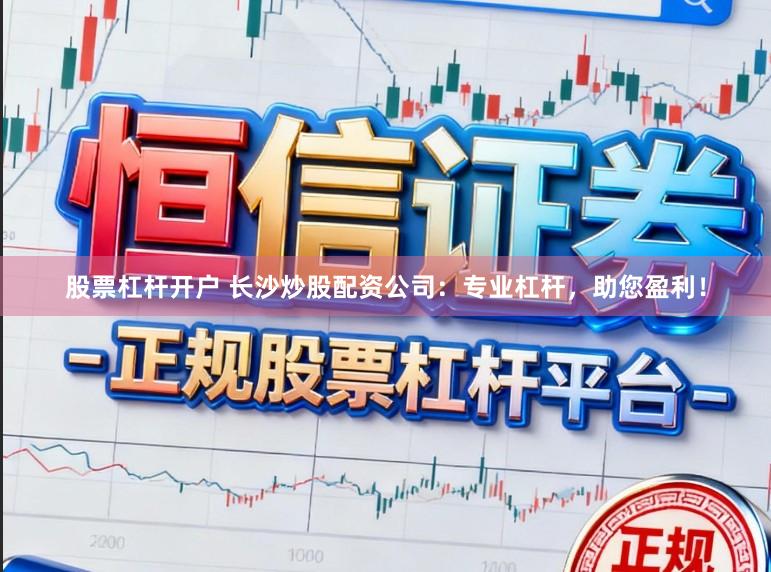股票杠杆开户 长沙炒股配资公司：专业杠杆，助您盈利！