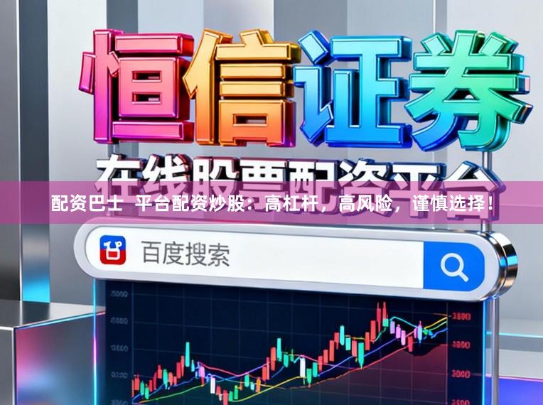 配资巴士  平台配资炒股：高杠杆，高风险，谨慎选择！