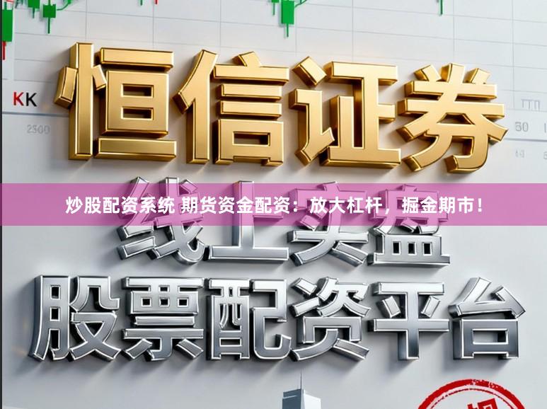 炒股配资系统 期货资金配资：放大杠杆，掘金期市！